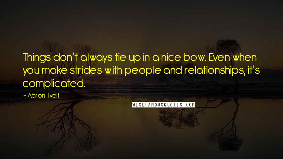 Aaron Tveit Quotes: Things don't always tie up in a nice bow. Even when you make strides with people and relationships, it's complicated.