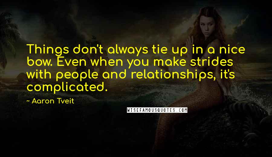 Aaron Tveit Quotes: Things don't always tie up in a nice bow. Even when you make strides with people and relationships, it's complicated.