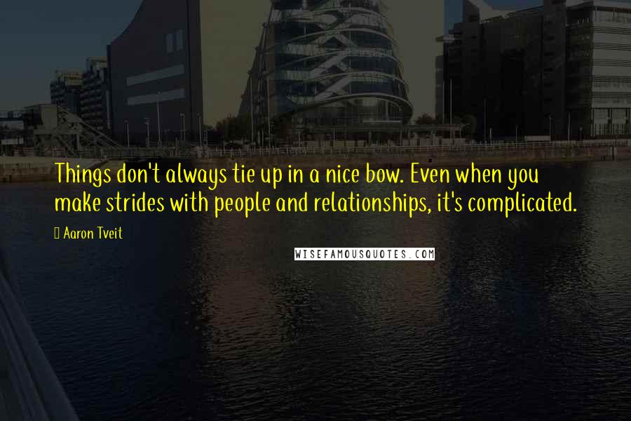 Aaron Tveit Quotes: Things don't always tie up in a nice bow. Even when you make strides with people and relationships, it's complicated.