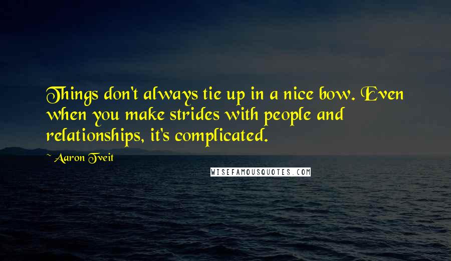 Aaron Tveit Quotes: Things don't always tie up in a nice bow. Even when you make strides with people and relationships, it's complicated.