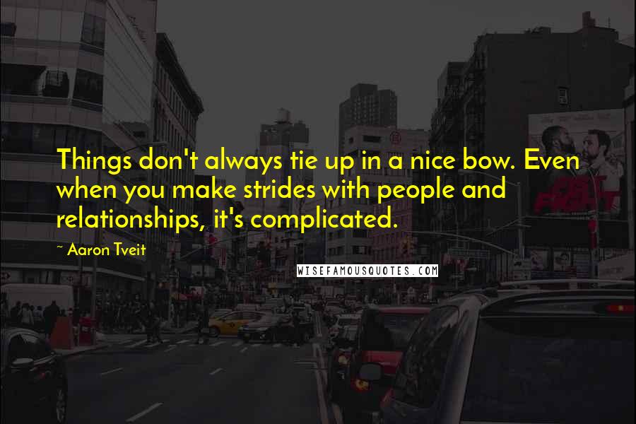 Aaron Tveit Quotes: Things don't always tie up in a nice bow. Even when you make strides with people and relationships, it's complicated.