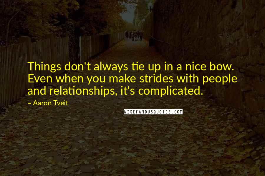 Aaron Tveit Quotes: Things don't always tie up in a nice bow. Even when you make strides with people and relationships, it's complicated.
