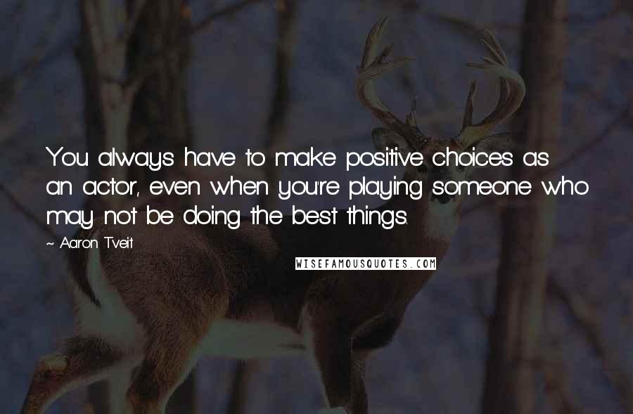 Aaron Tveit Quotes: You always have to make positive choices as an actor, even when you're playing someone who may not be doing the best things.