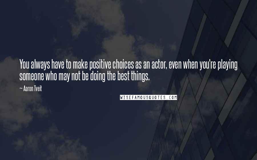 Aaron Tveit Quotes: You always have to make positive choices as an actor, even when you're playing someone who may not be doing the best things.