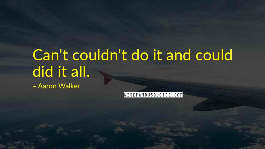 Aaron Walker Quotes: Can't couldn't do it and could did it all.