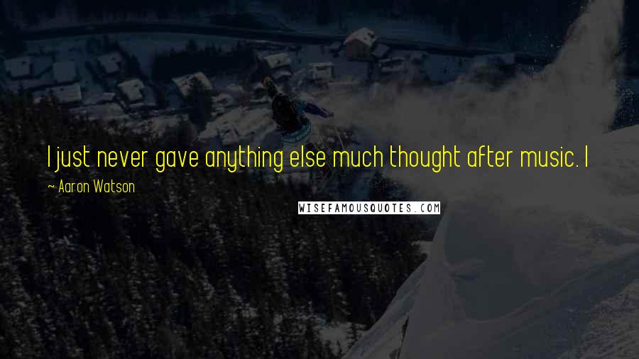 Aaron Watson Quotes: I just never gave anything else much thought after music. I just hope that I'm doing what God intended me to do, and that's all.