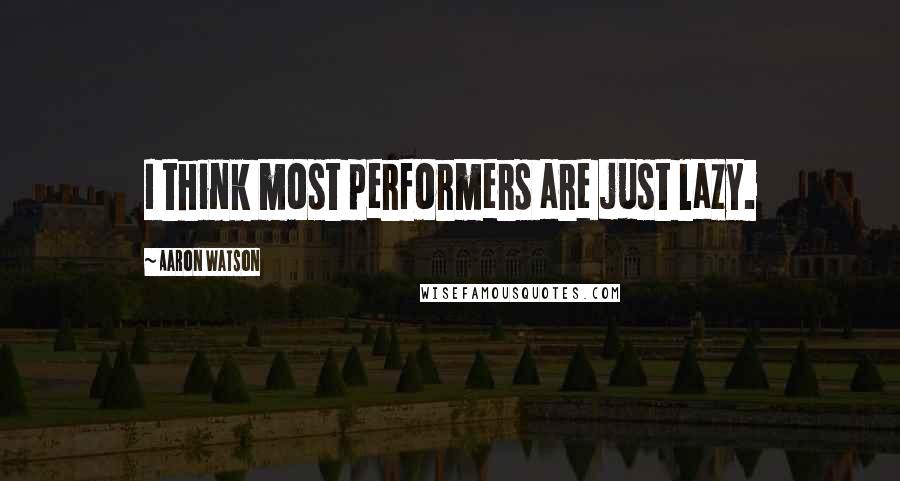 Aaron Watson Quotes: I think most performers are just lazy.