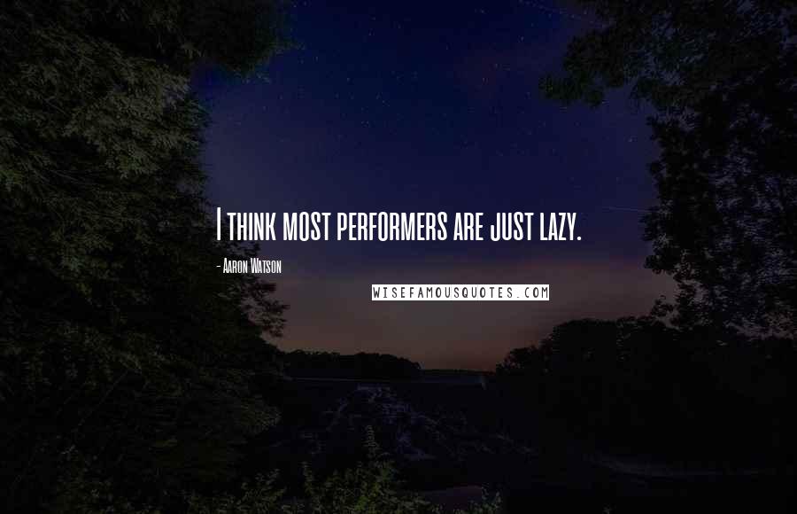 Aaron Watson Quotes: I think most performers are just lazy.