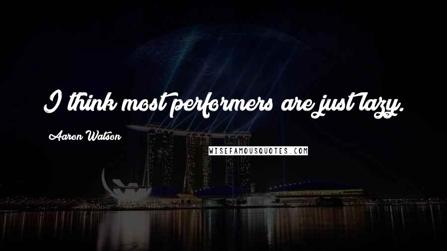 Aaron Watson Quotes: I think most performers are just lazy.