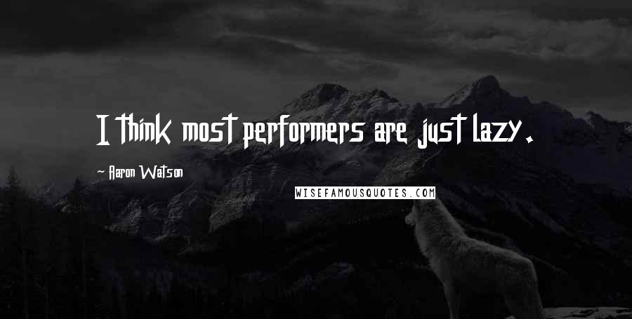 Aaron Watson Quotes: I think most performers are just lazy.