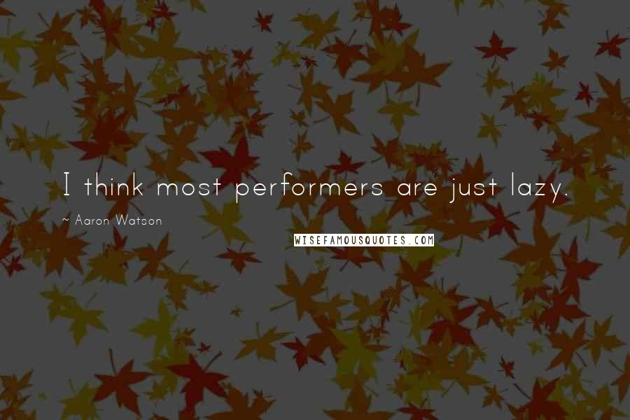 Aaron Watson Quotes: I think most performers are just lazy.