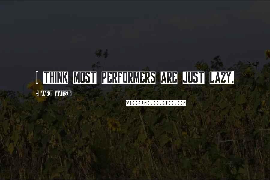 Aaron Watson Quotes: I think most performers are just lazy.