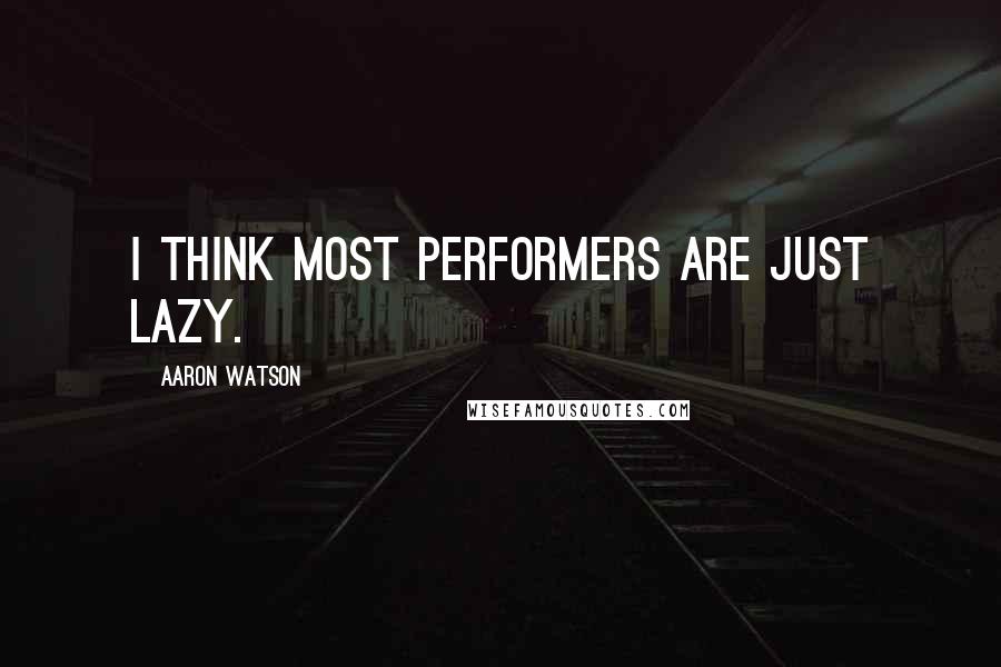 Aaron Watson Quotes: I think most performers are just lazy.