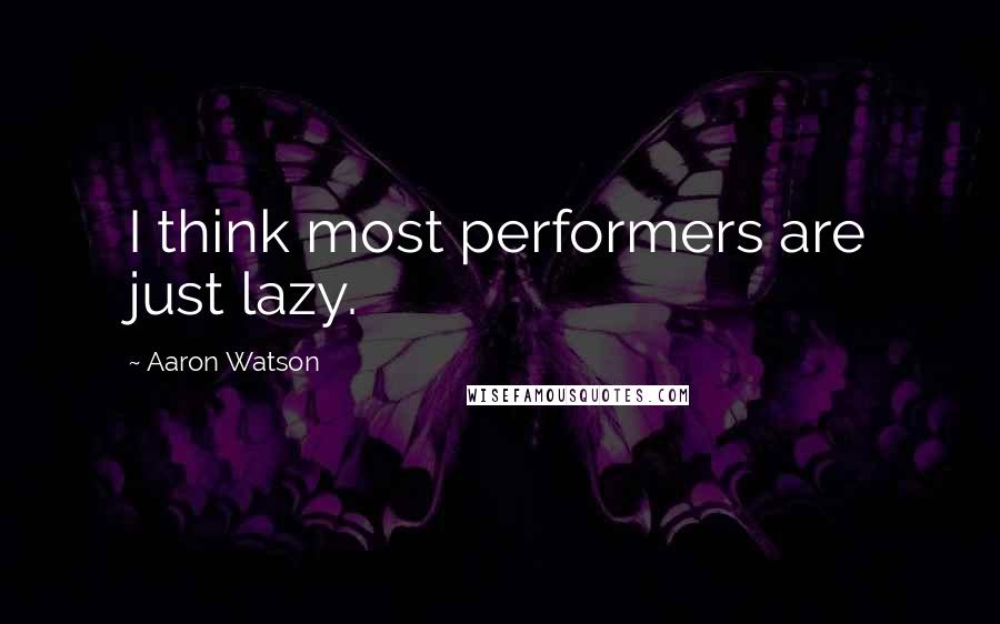 Aaron Watson Quotes: I think most performers are just lazy.