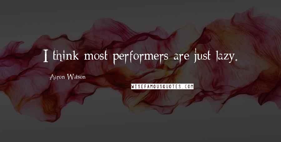 Aaron Watson Quotes: I think most performers are just lazy.