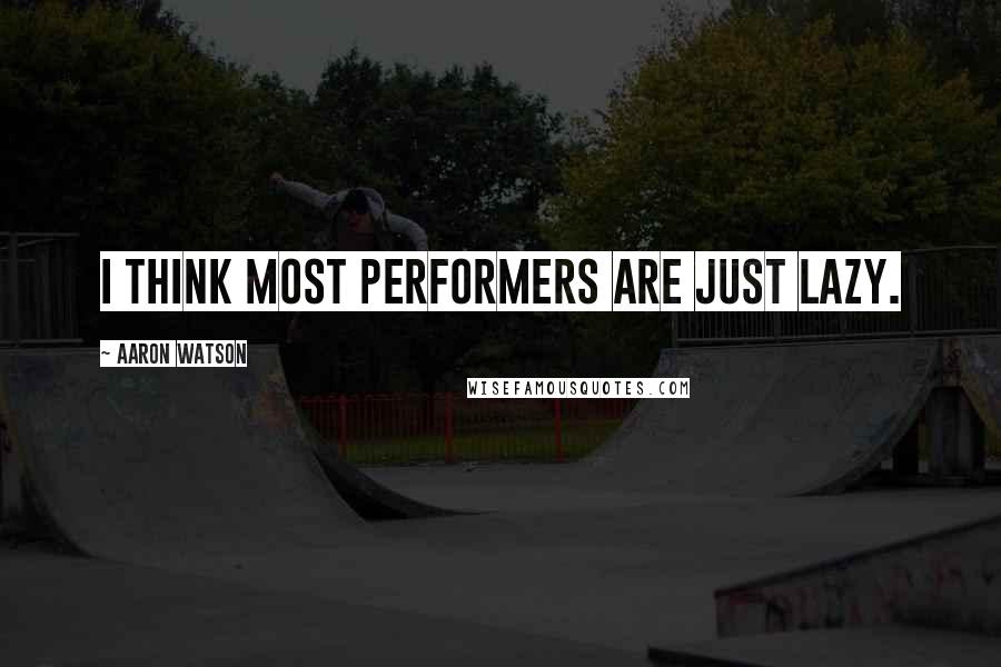 Aaron Watson Quotes: I think most performers are just lazy.