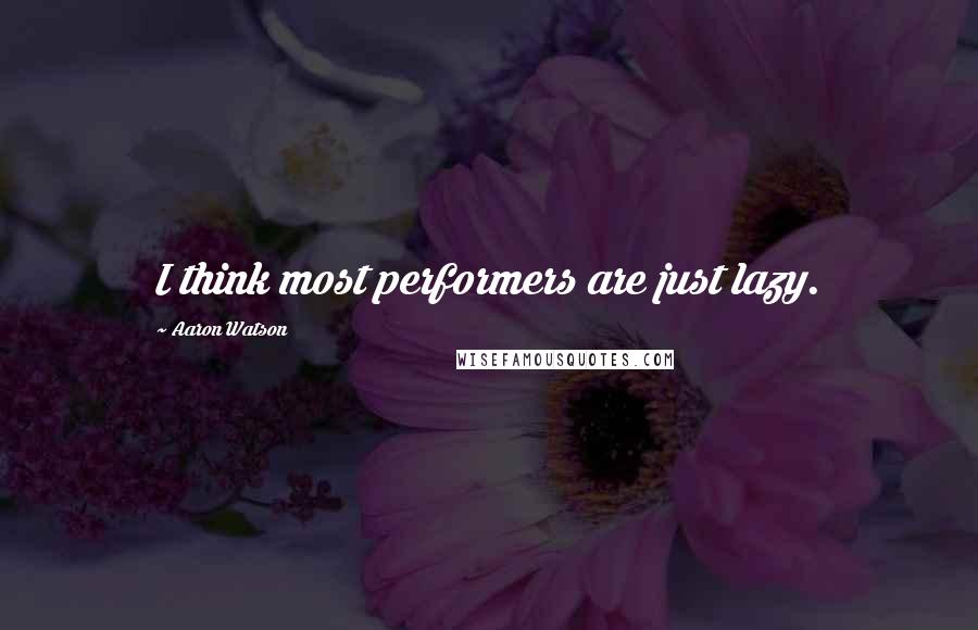 Aaron Watson Quotes: I think most performers are just lazy.