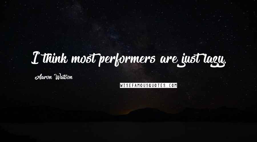Aaron Watson Quotes: I think most performers are just lazy.