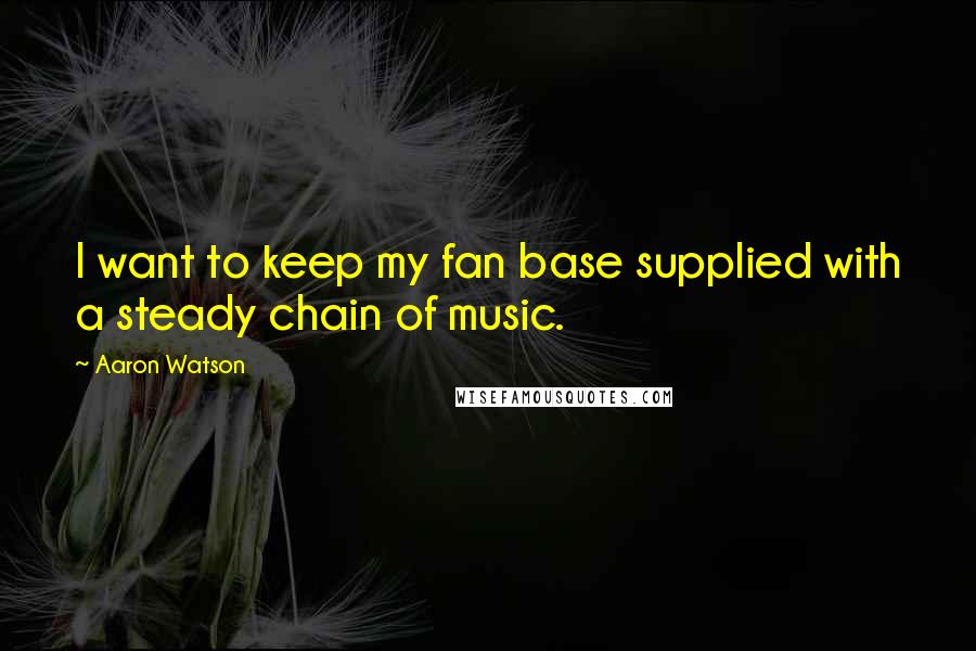 Aaron Watson Quotes: I want to keep my fan base supplied with a steady chain of music.