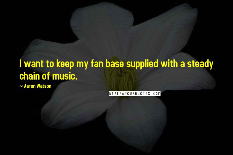 Aaron Watson Quotes: I want to keep my fan base supplied with a steady chain of music.