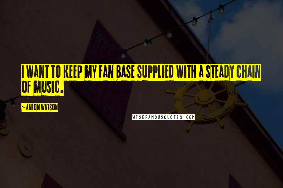 Aaron Watson Quotes: I want to keep my fan base supplied with a steady chain of music.