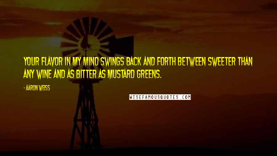 Aaron Weiss Quotes: Your flavor in my mind swings back and forth between sweeter than any wine and as bitter as mustard greens.