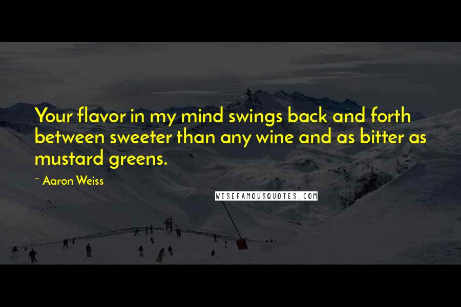 Aaron Weiss Quotes: Your flavor in my mind swings back and forth between sweeter than any wine and as bitter as mustard greens.