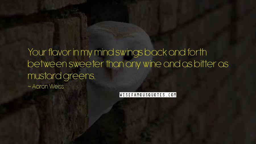 Aaron Weiss Quotes: Your flavor in my mind swings back and forth between sweeter than any wine and as bitter as mustard greens.