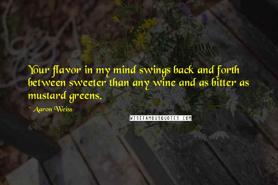 Aaron Weiss Quotes: Your flavor in my mind swings back and forth between sweeter than any wine and as bitter as mustard greens.