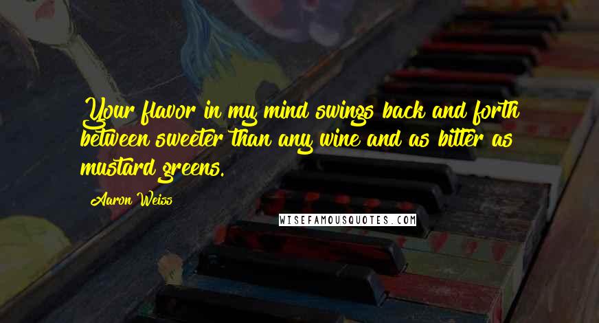 Aaron Weiss Quotes: Your flavor in my mind swings back and forth between sweeter than any wine and as bitter as mustard greens.