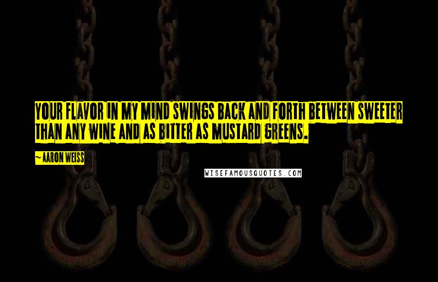 Aaron Weiss Quotes: Your flavor in my mind swings back and forth between sweeter than any wine and as bitter as mustard greens.