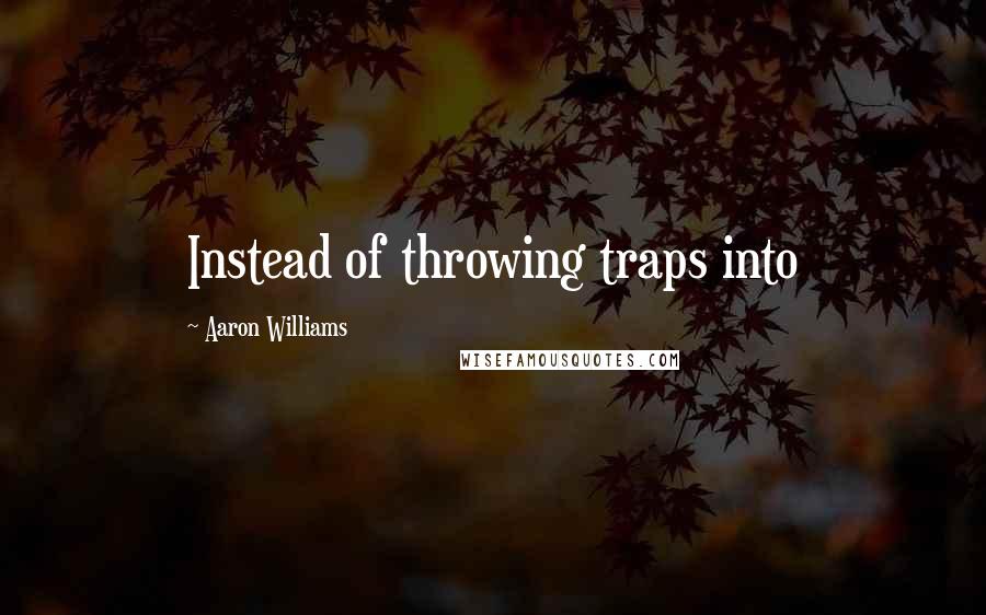 Aaron Williams Quotes: Instead of throwing traps into