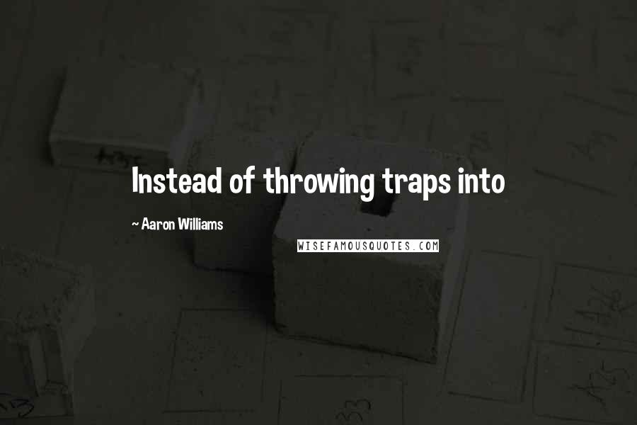Aaron Williams Quotes: Instead of throwing traps into