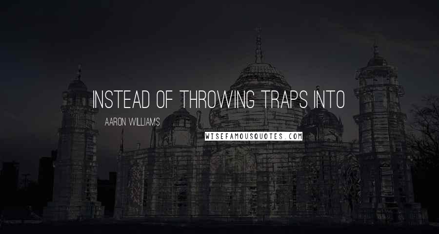 Aaron Williams Quotes: Instead of throwing traps into