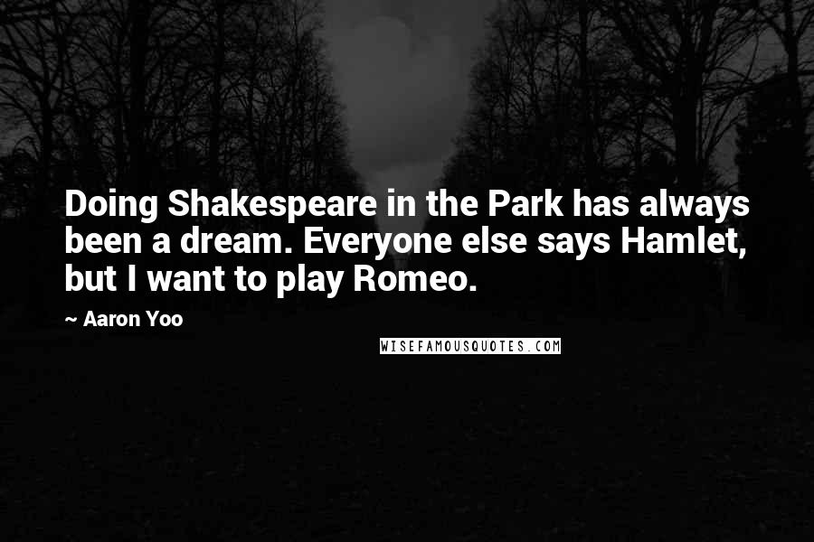 Aaron Yoo Quotes: Doing Shakespeare in the Park has always been a dream. Everyone else says Hamlet, but I want to play Romeo.