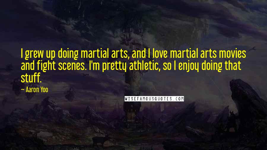 Aaron Yoo Quotes: I grew up doing martial arts, and I love martial arts movies and fight scenes. I'm pretty athletic, so I enjoy doing that stuff.
