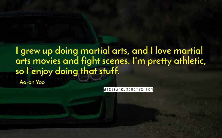 Aaron Yoo Quotes: I grew up doing martial arts, and I love martial arts movies and fight scenes. I'm pretty athletic, so I enjoy doing that stuff.