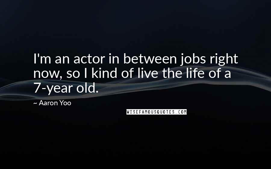 Aaron Yoo Quotes: I'm an actor in between jobs right now, so I kind of live the life of a 7-year old.