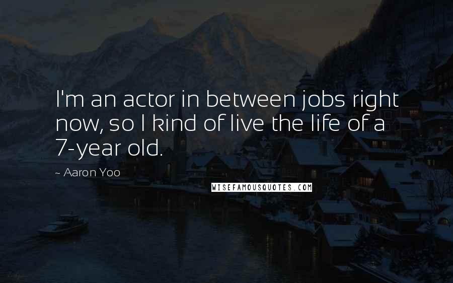 Aaron Yoo Quotes: I'm an actor in between jobs right now, so I kind of live the life of a 7-year old.