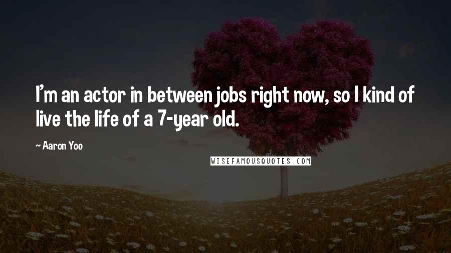 Aaron Yoo Quotes: I'm an actor in between jobs right now, so I kind of live the life of a 7-year old.