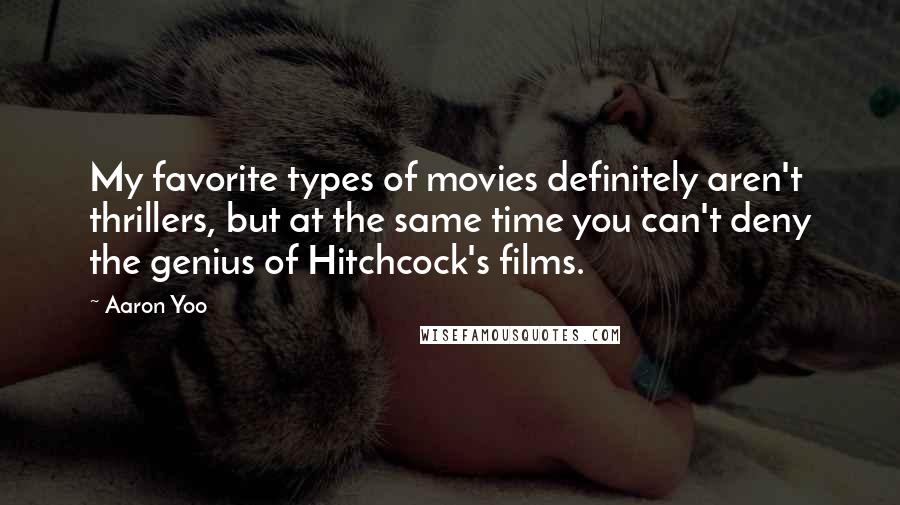 Aaron Yoo Quotes: My favorite types of movies definitely aren't thrillers, but at the same time you can't deny the genius of Hitchcock's films.