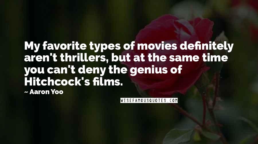 Aaron Yoo Quotes: My favorite types of movies definitely aren't thrillers, but at the same time you can't deny the genius of Hitchcock's films.