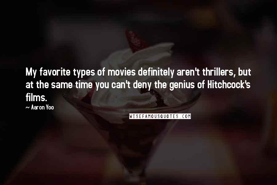 Aaron Yoo Quotes: My favorite types of movies definitely aren't thrillers, but at the same time you can't deny the genius of Hitchcock's films.