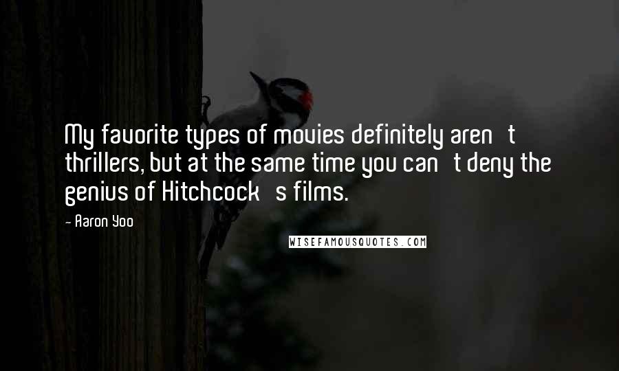 Aaron Yoo Quotes: My favorite types of movies definitely aren't thrillers, but at the same time you can't deny the genius of Hitchcock's films.