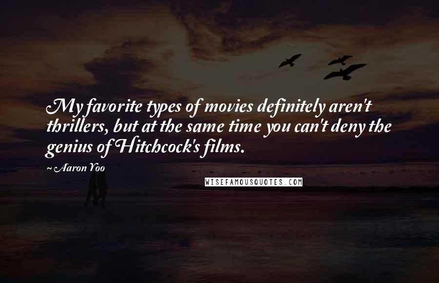 Aaron Yoo Quotes: My favorite types of movies definitely aren't thrillers, but at the same time you can't deny the genius of Hitchcock's films.