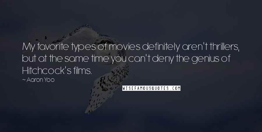 Aaron Yoo Quotes: My favorite types of movies definitely aren't thrillers, but at the same time you can't deny the genius of Hitchcock's films.