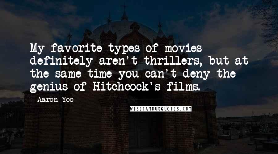 Aaron Yoo Quotes: My favorite types of movies definitely aren't thrillers, but at the same time you can't deny the genius of Hitchcock's films.