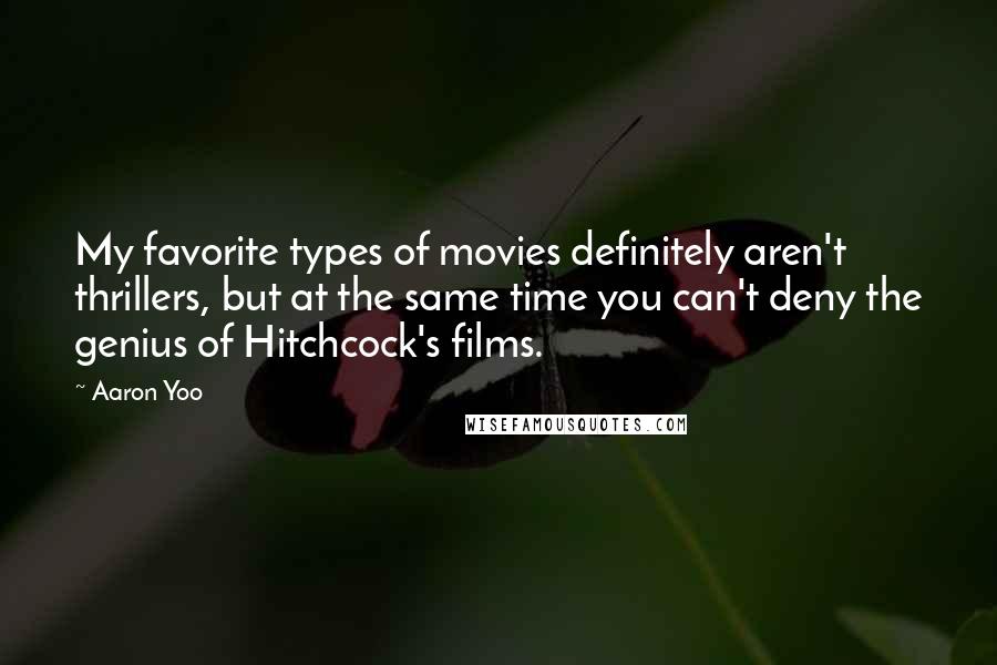 Aaron Yoo Quotes: My favorite types of movies definitely aren't thrillers, but at the same time you can't deny the genius of Hitchcock's films.