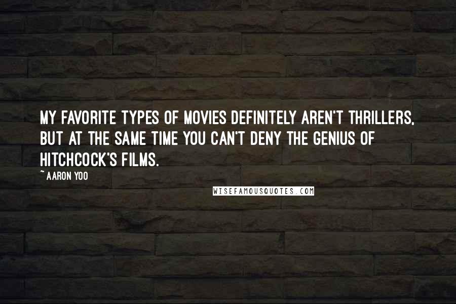 Aaron Yoo Quotes: My favorite types of movies definitely aren't thrillers, but at the same time you can't deny the genius of Hitchcock's films.