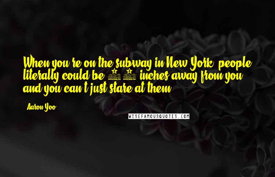 Aaron Yoo Quotes: When you're on the subway in New York, people literally could be 11-inches away from you, and you can't just stare at them.